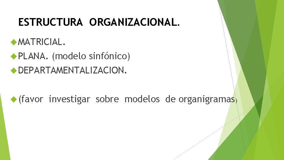 ESTRUCTURA ORGANIZACIONAL. MATRICIAL. PLANA. (modelo sinfónico) DEPARTAMENTALIZACION. (favor investigar sobre modelos de organigramas) 