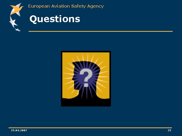 European Aviation Safety Agency Questions 25. 04. 2007 25 European Aviation Safety Agency Questions 25. 04. 2007 25