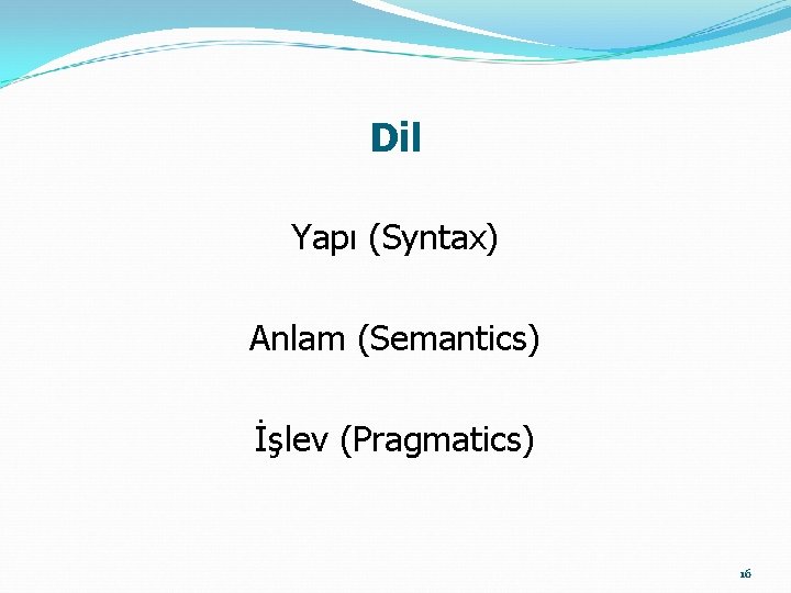 Dil Yapı (Syntax) Anlam (Semantics) İşlev (Pragmatics) 16 