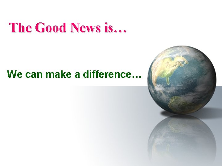 The Good News is… We can make a difference… 