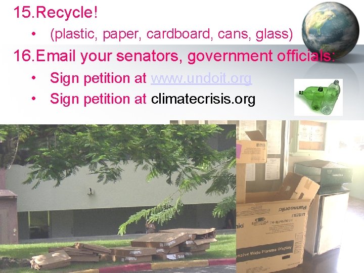 15. Recycle! • (plastic, paper, cardboard, cans, glass) 16. Email your senators, government officials: