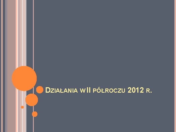  DZIAŁANIA W II PÓŁROCZU 2012 R. 