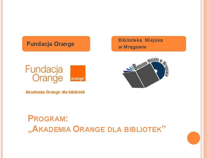  Fundacja Orange Biblioteka Miejska w Mrągowie PROGRAM: „AKADEMIA ORANGE DLA BIBLIOTEK” 