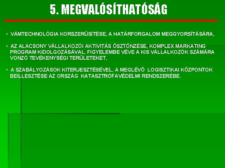 5. MEGVALÓSÍTHATÓSÁG • VÁMTECHNOLÓGIA KORSZERŰSÍTÉSE, A HATÁRFORGALOM MEGGYORSÍTÁSÁRA, • AZ ALACSONY VÁLLALKOZÓI AKTIVITÁS ÖSZTÖNZÉSE,