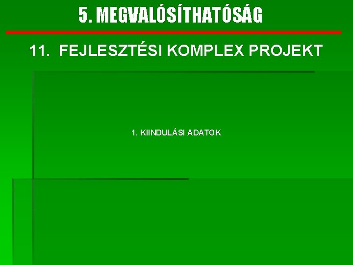 5. MEGVALÓSÍTHATÓSÁG 11. FEJLESZTÉSI KOMPLEX PROJEKT 1. KIINDULÁSI ADATOK 