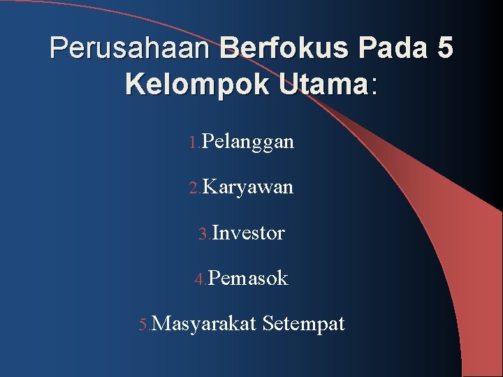 Perusahaan Berfokus Pada 5 Kelompok Utama: 1. Pelanggan 2. Karyawan 3. Investor 4. Pemasok