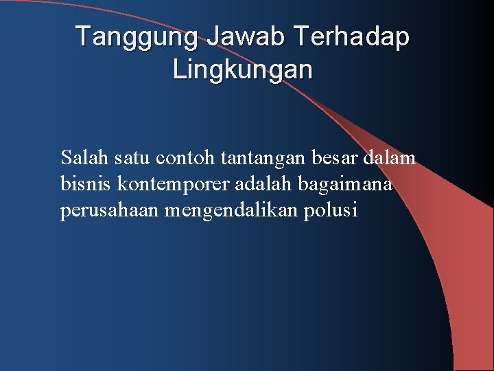 Tanggung Jawab Terhadap Lingkungan Salah satu contoh tantangan besar dalam bisnis kontemporer adalah bagaimana