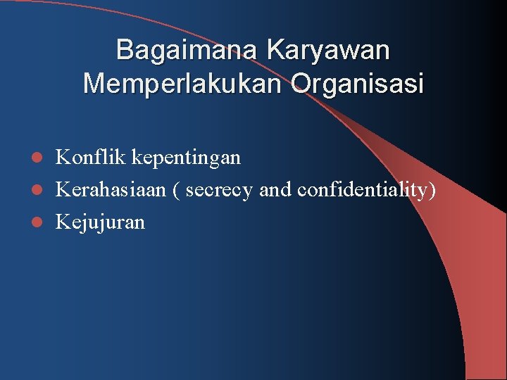 Bagaimana Karyawan Memperlakukan Organisasi Konflik kepentingan l Kerahasiaan ( secrecy and confidentiality) l Kejujuran