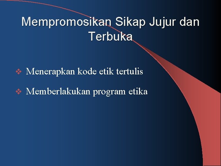 Mempromosikan Sikap Jujur dan Terbuka v Menerapkan kode etik tertulis v Memberlakukan program etika