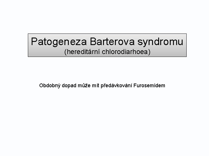 Patogeneza Barterova syndromu (hereditární chlorodiarhoea) Obdobný dopad může mít předávkování Furosemidem 