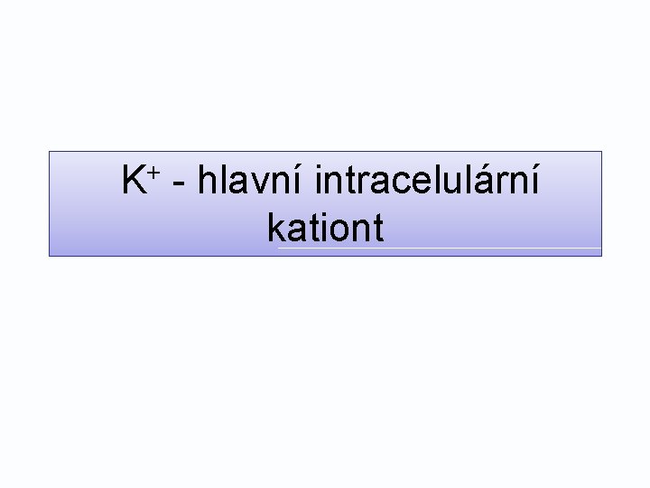 K+ - hlavní intracelulární kationt 