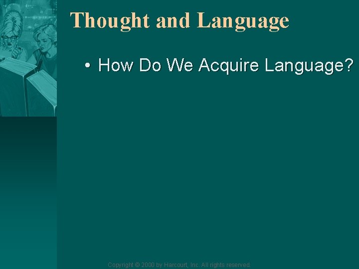 Thought and Language • How Do We Acquire Language? Copyright © 2000 by Harcourt,