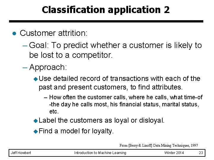 Classification application 2 l Customer attrition: – Goal: To predict whether a customer is