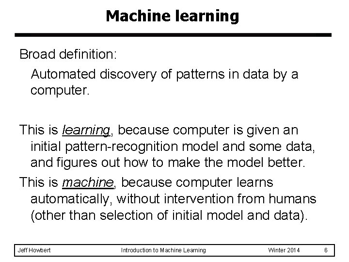 Machine learning Broad definition: Automated discovery of patterns in data by a computer. This