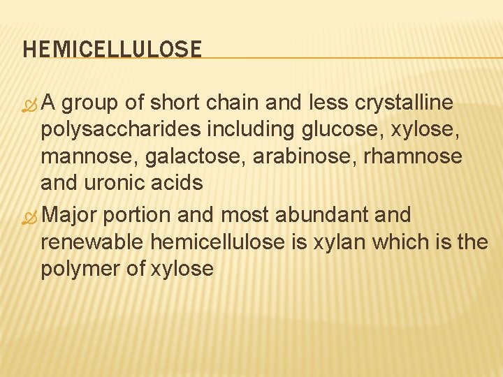 HEMICELLULOSE A group of short chain and less crystalline polysaccharides including glucose, xylose, mannose,