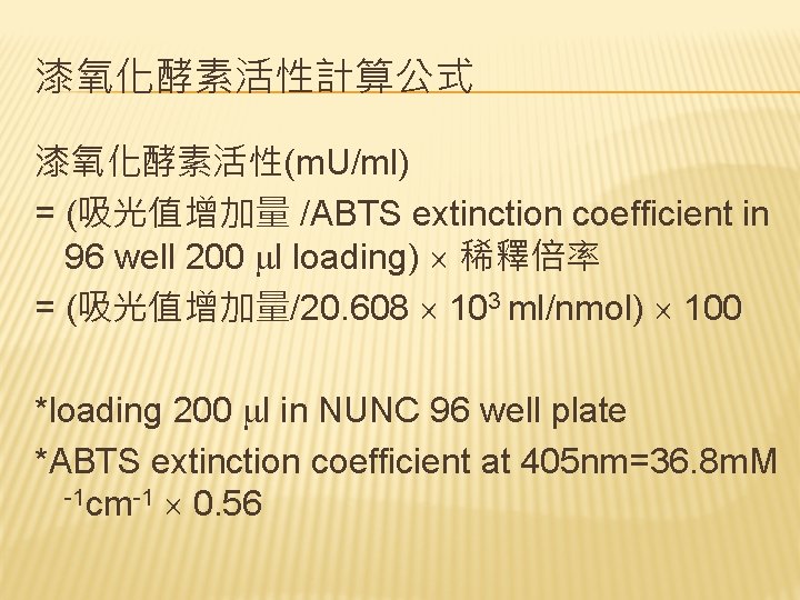 漆氧化酵素活性計算公式 漆氧化酵素活性(m. U/ml) = (吸光值增加量 /ABTS extinction coefficient in 96 well 200 l loading)