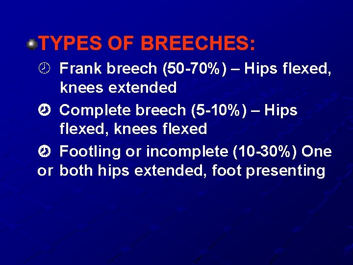 TYPES OF BREECHES: Frank breech (50 -70%) – Hips flexed, knees extended Complete breech