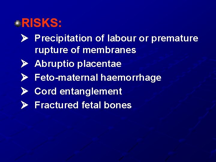 RISKS: Precipitation of labour or premature rupture of membranes Abruptio placentae Feto-maternal haemorrhage Cord