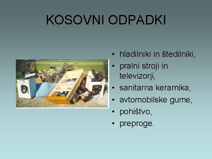 KOSOVNI ODPADKI • hladilniki in štedilniki, • pralni stroji in televizorji, • sanitarna keramika,