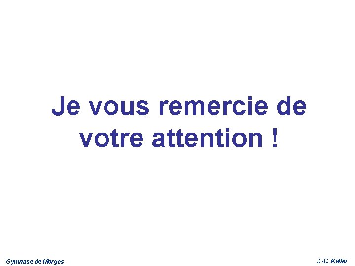 Je vous remercie de votre attention ! Gymnase de Morges J. -C. Keller 