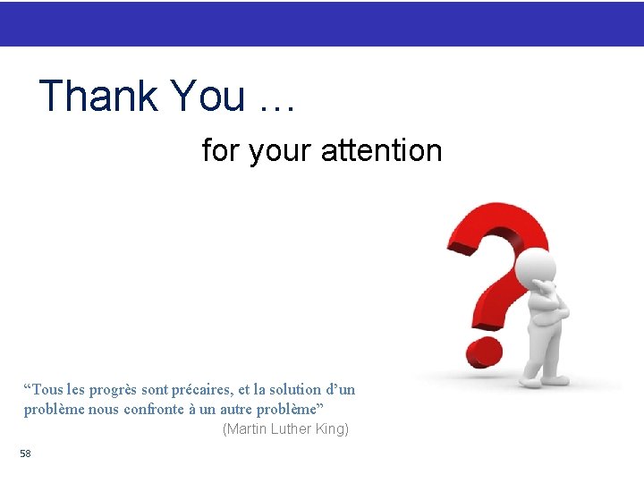 Thank You … for your attention “Tous les progrès sont précaires, et la solution