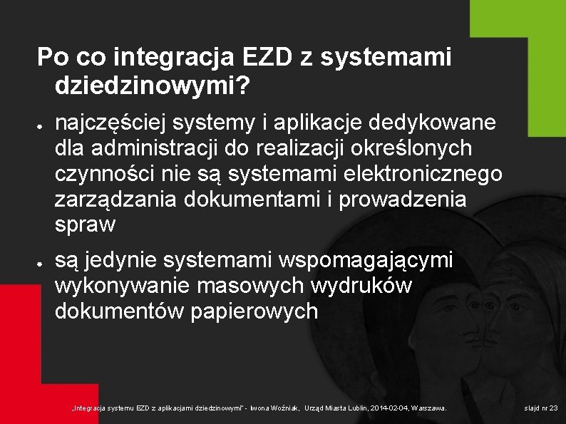 Po co integracja EZD z systemami dziedzinowymi? ● ● najczęściej systemy i aplikacje dedykowane