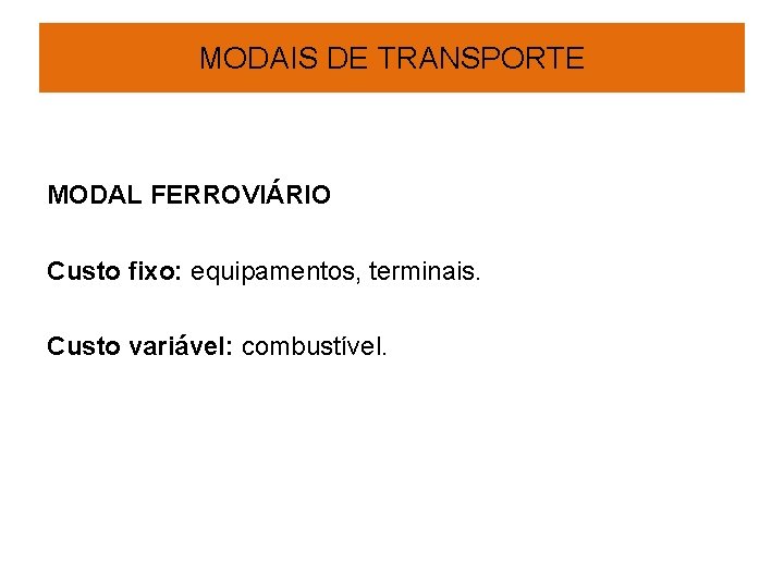 MODAIS DE TRANSPORTE MODAL FERROVIÁRIO Custo fixo: equipamentos, terminais. Custo variável: combustível. 