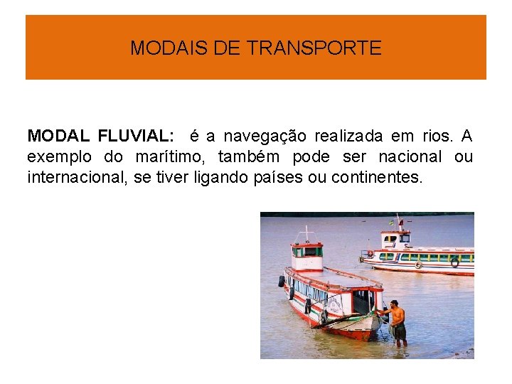 MODAIS DE TRANSPORTE MODAL FLUVIAL: é a navegação realizada em rios. A exemplo do