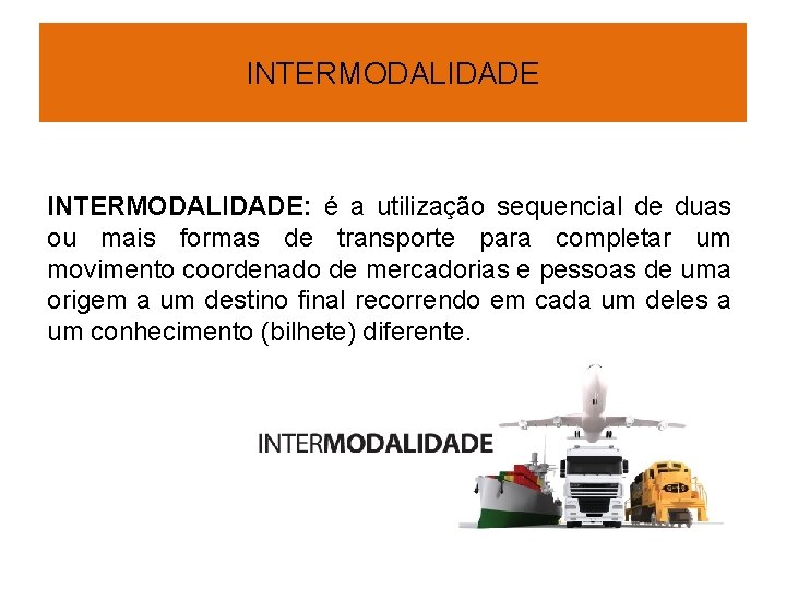 INTERMODALIDADE: é a utilização sequencial de duas ou mais formas de transporte para completar