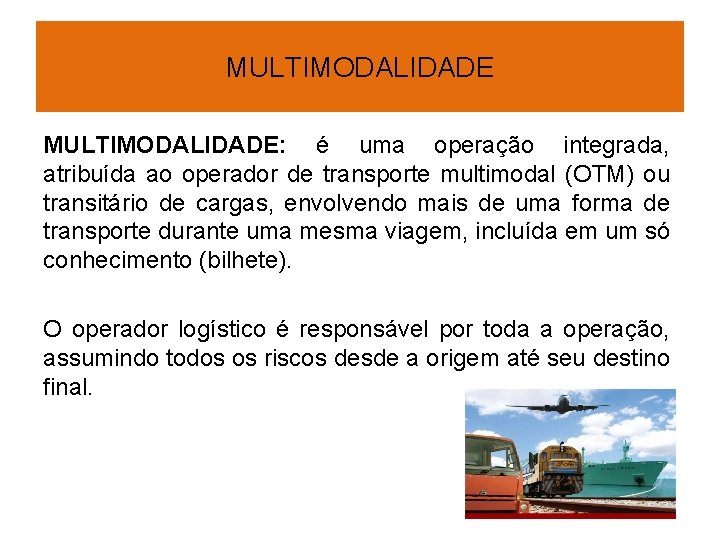 MULTIMODALIDADE: é uma operação integrada, atribuída ao operador de transporte multimodal (OTM) ou transitário