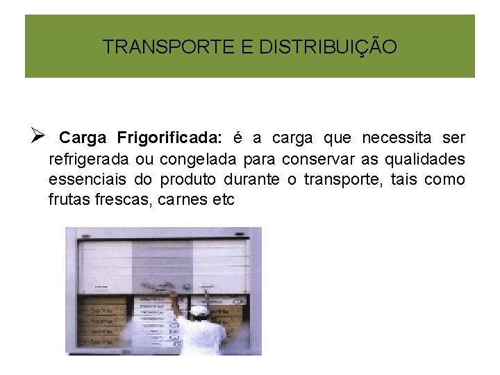 TRANSPORTE E DISTRIBUIÇÃO Ø Carga Frigorificada: é a carga que necessita ser refrigerada ou