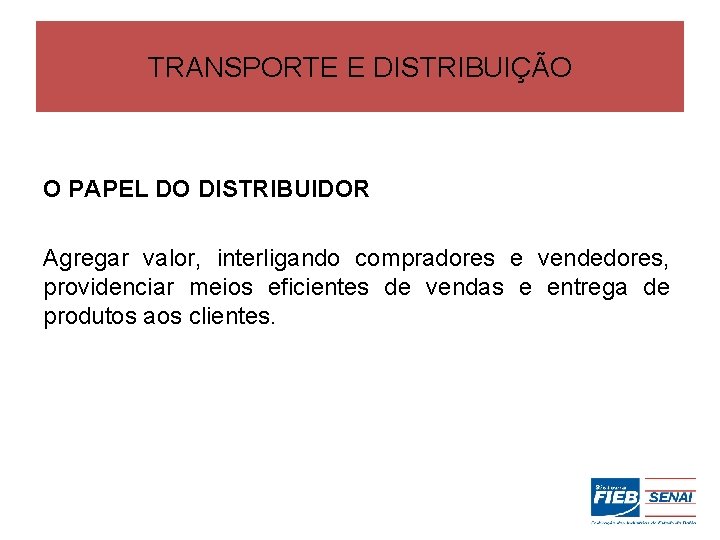 TRANSPORTE E DISTRIBUIÇÃO O PAPEL DO DISTRIBUIDOR Agregar valor, interligando compradores e vendedores, providenciar