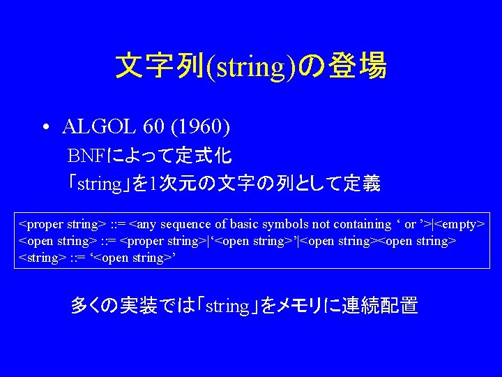 文字列(string)の登場 • ALGOL 60 (1960) BNFによって定式化 「string」を 1次元の文字の列として定義 <proper string> : : = <any