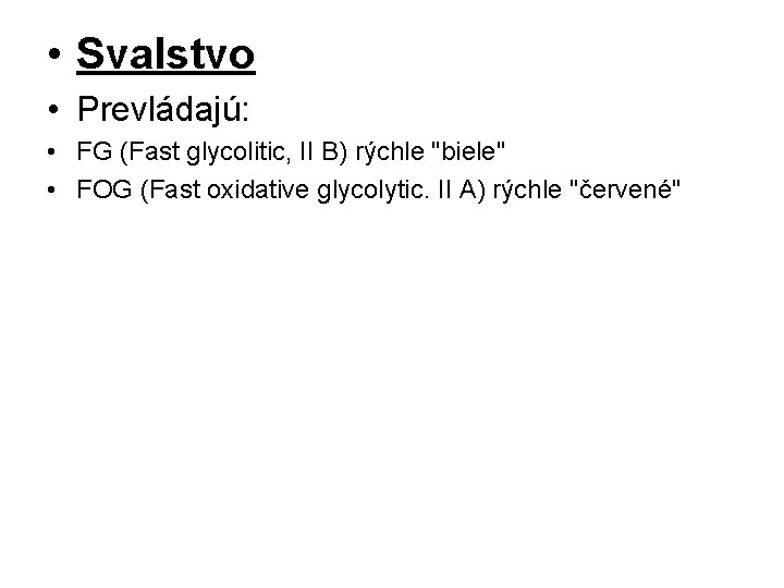  • Svalstvo • Prevládajú: • FG (Fast glycolitic, II B) rýchle "biele" •