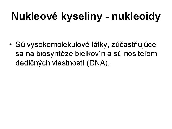 Nukleové kyseliny - nukleoidy • Sú vysokomolekulové látky, zúčastňujúce sa na biosyntéze bielkovín a