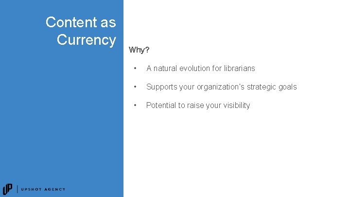 Content as Currency Why? • A natural evolution for librarians • Supports your organization’s