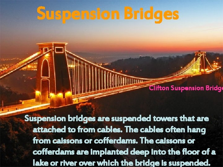 Suspension Bridges Clifton Suspension Bridge Suspension bridges are suspended towers that are attached to