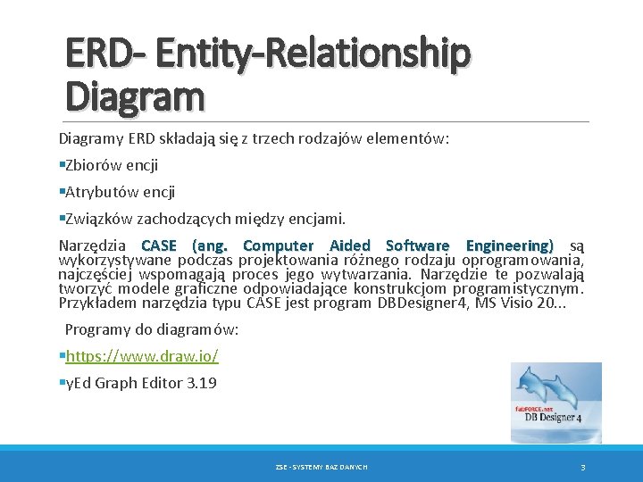 ERD- Entity-Relationship Diagramy ERD składają się z trzech rodzajów elementów: §Zbiorów encji §Atrybutów encji