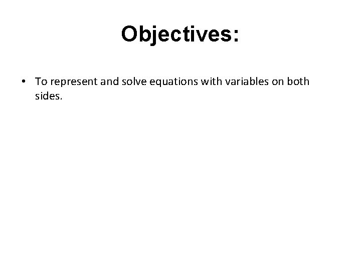 Objectives: • To represent and solve equations with variables on both sides. 