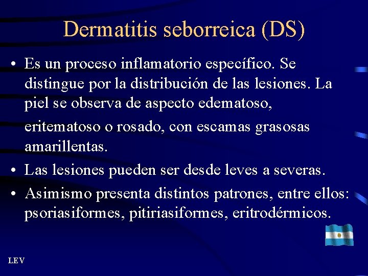 Dermatitis seborreica (DS) • Es un proceso inflamatorio específico. Se distingue por la distribución