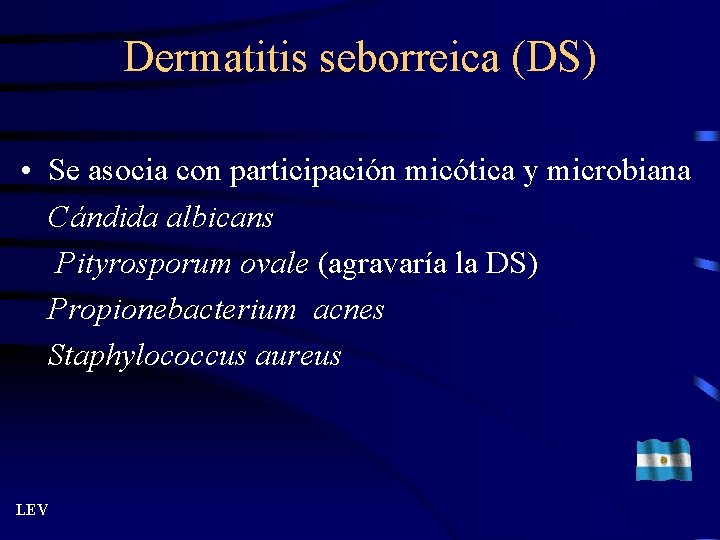 Dermatitis seborreica (DS) • Se asocia con participación micótica y microbiana Cándida albicans Pityrosporum