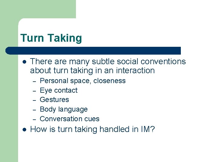 Turn Taking l There are many subtle social conventions about turn taking in an