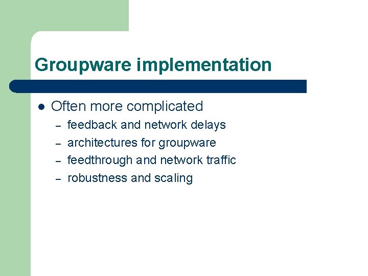 Groupware implementation l Often more complicated – – feedback and network delays architectures for