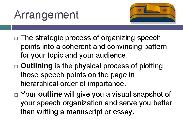 Arrangement The strategic process of organizing speech points into a coherent and convincing pattern