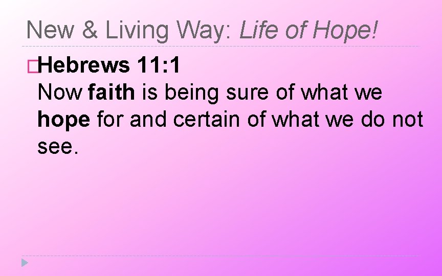 New & Living Way: Life of Hope! �Hebrews 11: 1 Now faith is being