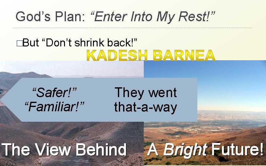 God’s Plan: “Enter Into My Rest!” �But “Don’t shrink back!” “Safer!” “Familiar!” They went