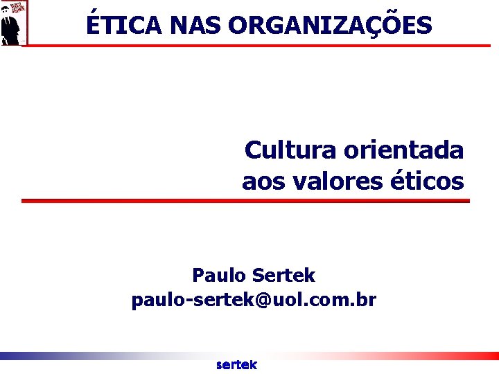 ÉTICA NAS ORGANIZAÇÕES Cultura orientada aos valores éticos Paulo Sertek paulo-sertek@uol. com. br sertek