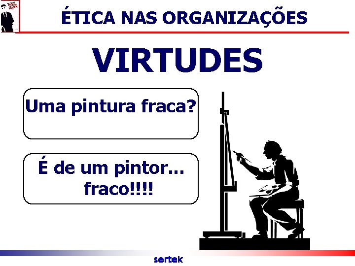 ÉTICA NAS ORGANIZAÇÕES VIRTUDES Uma pintura fraca? É de um pintor. . . fraco!!!!