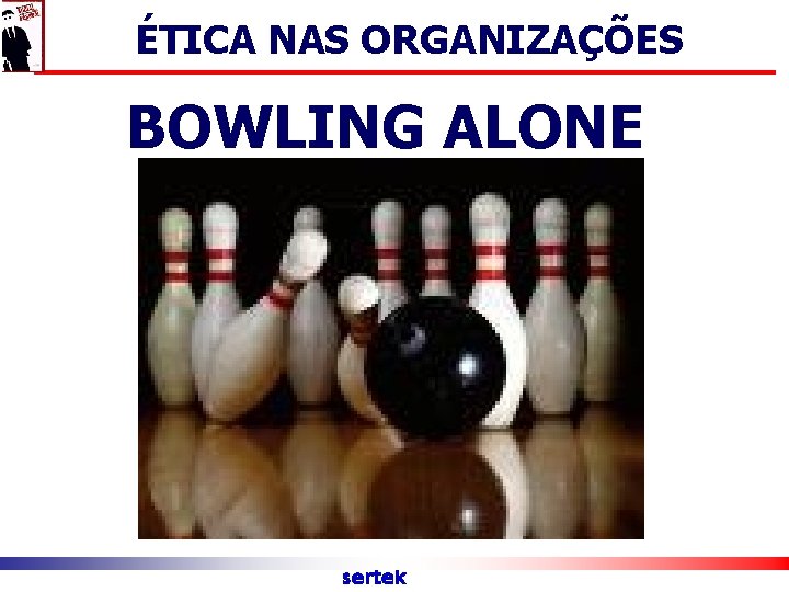 ÉTICA NAS ORGANIZAÇÕES BOWLING ALONE sertek 