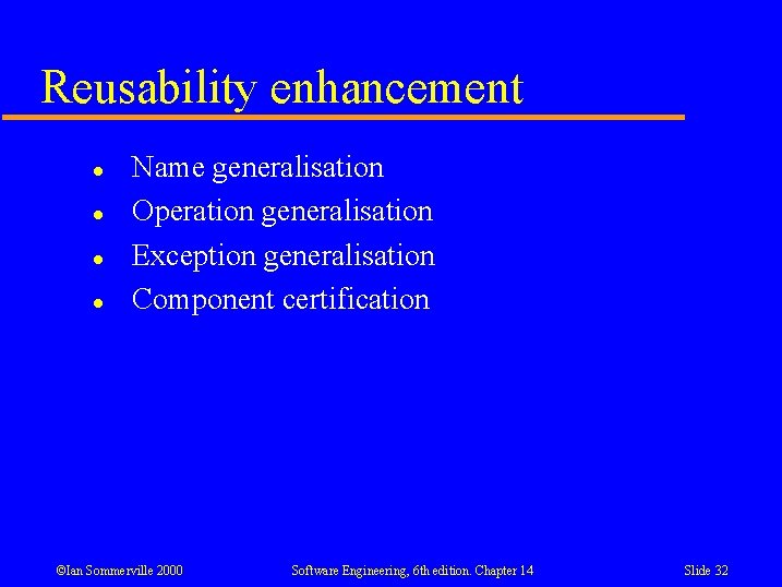 Reusability enhancement l l Name generalisation Operation generalisation Exception generalisation Component certification ©Ian Sommerville